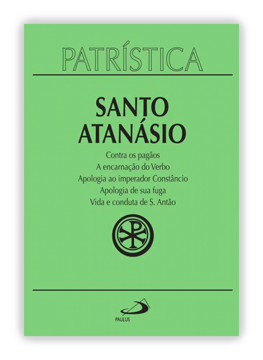 Santo Atanásio - Contra os pagãos | A encarnação do Verbo | Apologia ao imperador Constâncio | Apologia de sua fuga | Vida e conduta de S. Antão(Patrística 18)