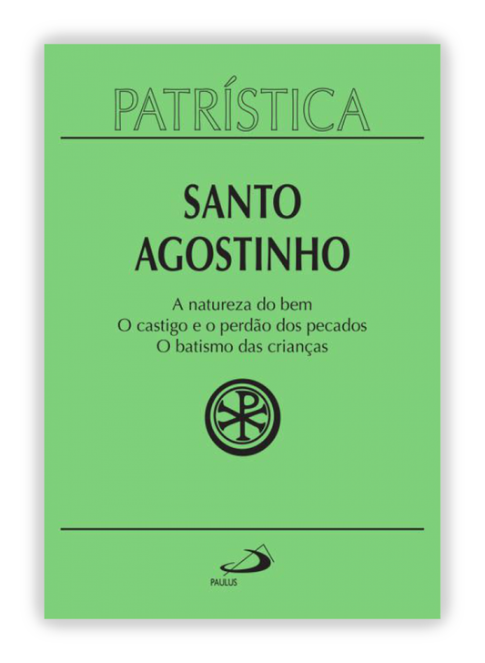 Santo Agostinho - A natureza do bem | O castigo e o perdão dos pecados | O batismo das crianças (Patrística 40)