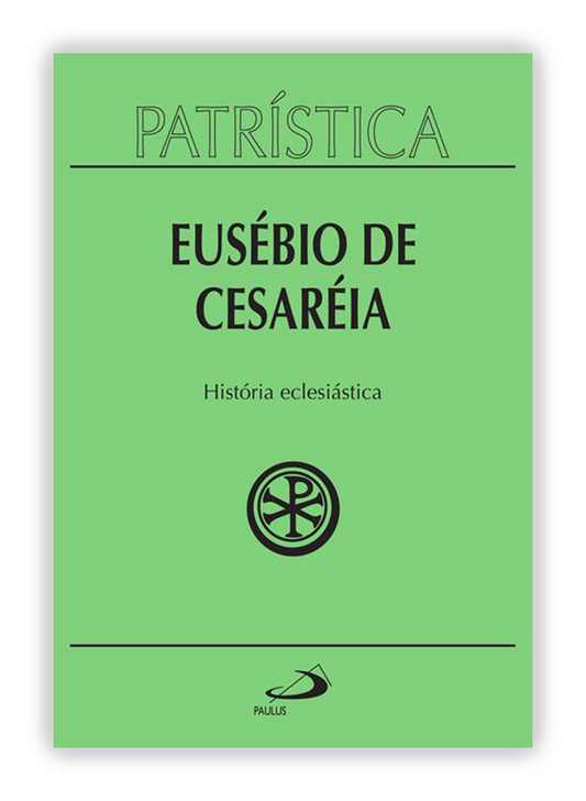 Eusébio de Cesareia - História Eclesiástica (Patrística 15)