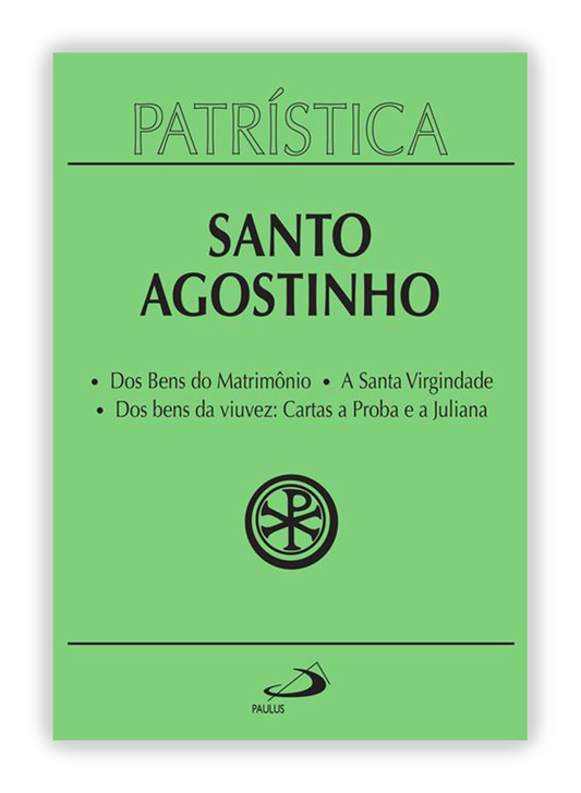 Santo Agostinho - Dos bens do matrimônio | A santa virgindade | Dos bens da viuvez: Cartas a Proba e a Juliana (Patrística 16)