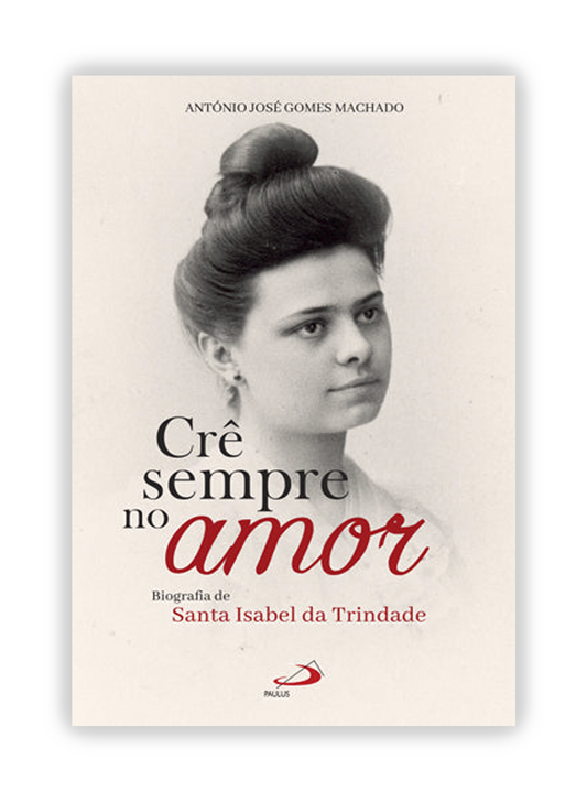 Crê sempre no amor - Biografia de Santa Isabel da Trindade